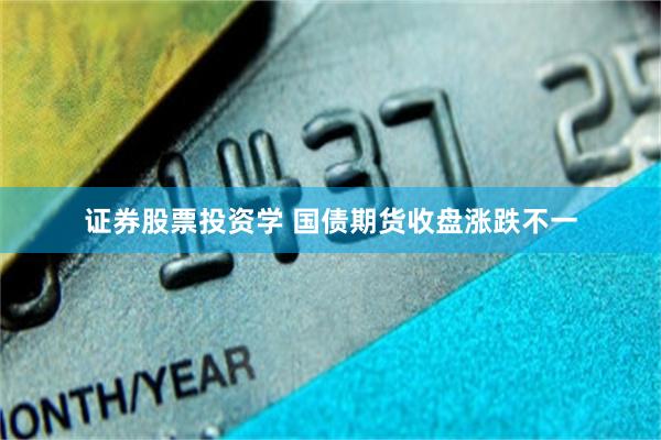 证券股票投资学 国债期货收盘涨跌不一