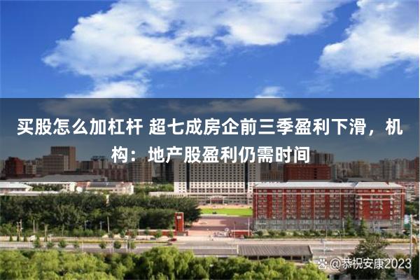 买股怎么加杠杆 超七成房企前三季盈利下滑，机构：地产股盈利仍需时间