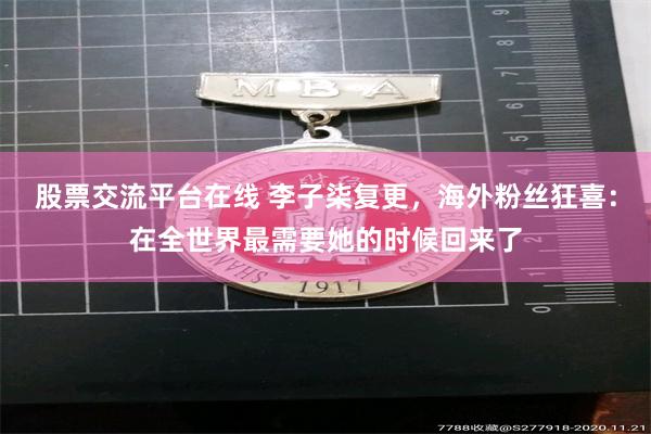 股票交流平台在线 李子柒复更，海外粉丝狂喜：在全世界最需要她的时候回来了