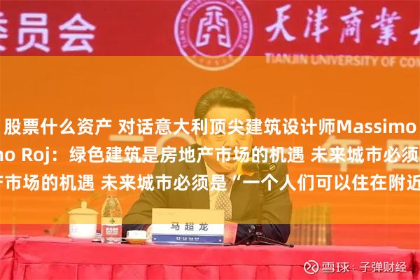 股票什么资产 对话意大利顶尖建筑设计师Massimo Bagnasco及Massimo Roj：绿色建筑是房地产市场的机遇 未来城市必须是“一个人们可以住在附近的地方”