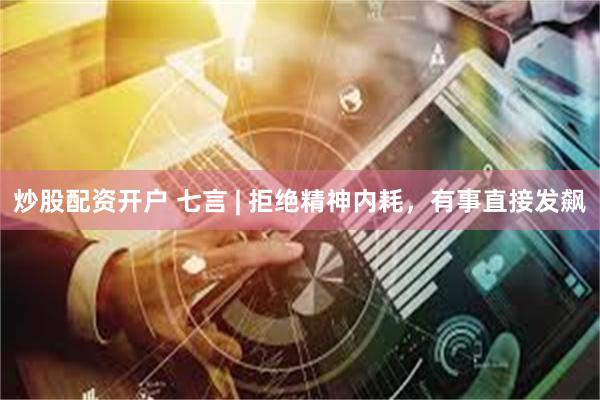 炒股配资开户 七言 | 拒绝精神内耗，有事直接发飙