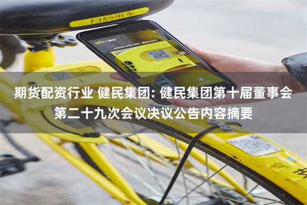期货配资行业 健民集团: 健民集团第十届董事会第二十九次会议决议公告内容摘要