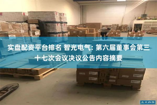 实盘配资平台排名 智光电气: 第六届董事会第三十七次会议决议公告内容摘要