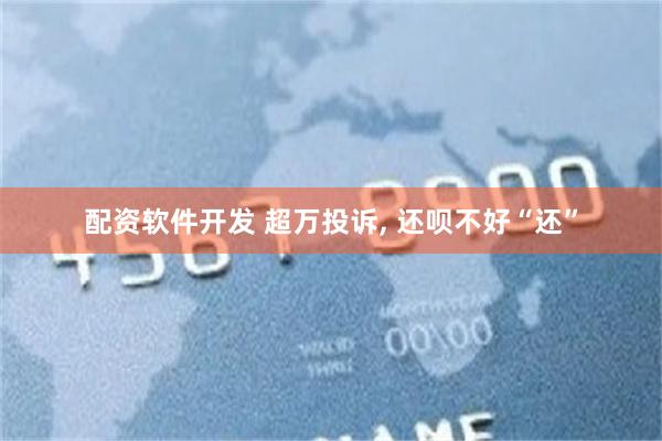 配资软件开发 超万投诉, 还呗不好“还”