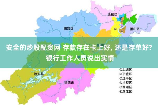 安全的炒股配资网 存款存在卡上好, 还是存单好? 银行工作人员说出实情