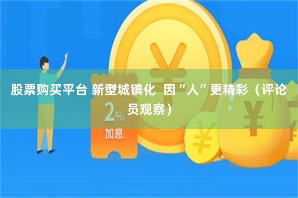 股票购买平台 新型城镇化  因“人”更精彩（评论员观察）