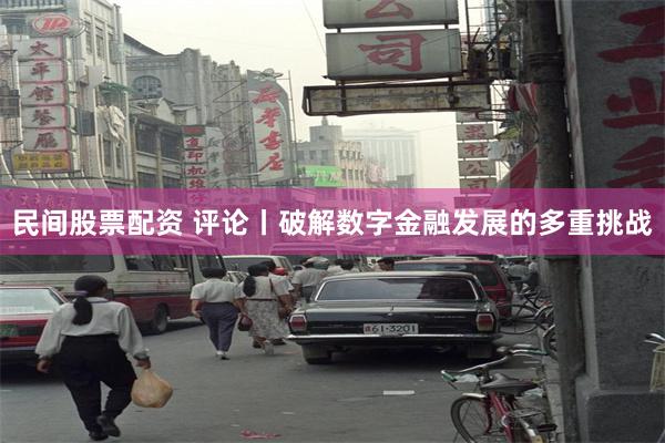 民间股票配资 评论丨破解数字金融发展的多重挑战