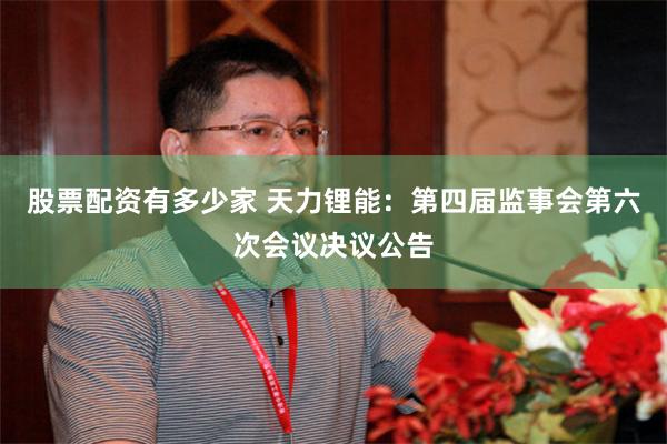 股票配资有多少家 天力锂能：第四届监事会第六次会议决议公告