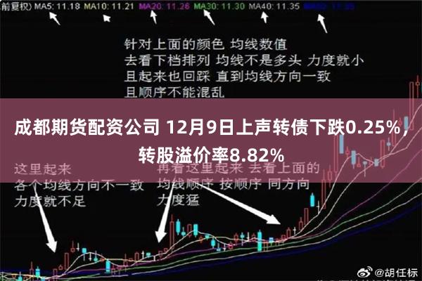 成都期货配资公司 12月9日上声转债下跌0.25%，转股溢价率8.82%