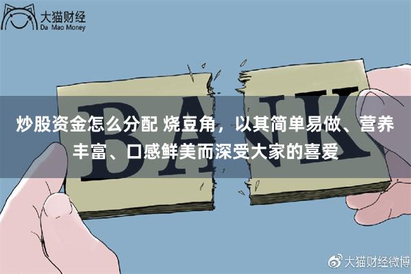 炒股资金怎么分配 烧豆角，以其简单易做、营养丰富、口感鲜美而深受大家的喜爱