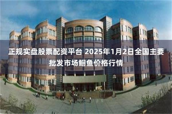 正规实盘股票配资平台 2025年1月2日全国主要批发市场鮰鱼价格行情