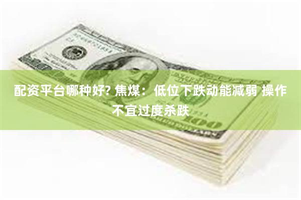 配资平台哪种好? 焦煤：低位下跌动能减弱 操作不宜过度杀跌