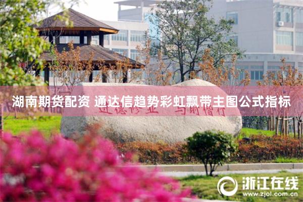 湖南期货配资 通达信趋势彩虹飘带主图公式指标