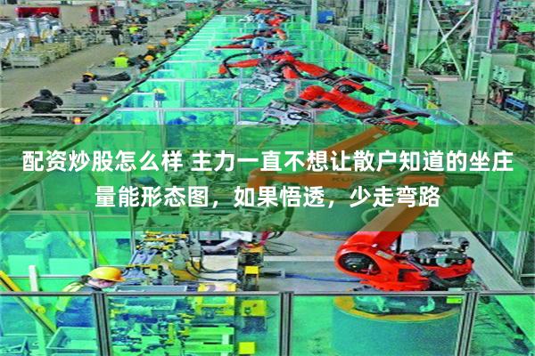 配资炒股怎么样 主力一直不想让散户知道的坐庄量能形态图，如果悟透，少走弯路