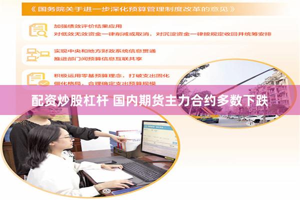 配资炒股杠杆 国内期货主力合约多数下跌