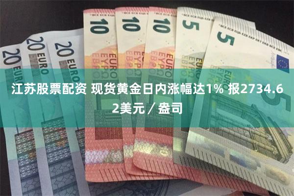 江苏股票配资 现货黄金日内涨幅达1% 报2734.62美元／盎司