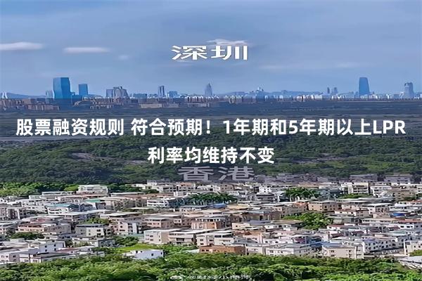 股票融资规则 符合预期！1年期和5年期以上LPR利率均维持不变