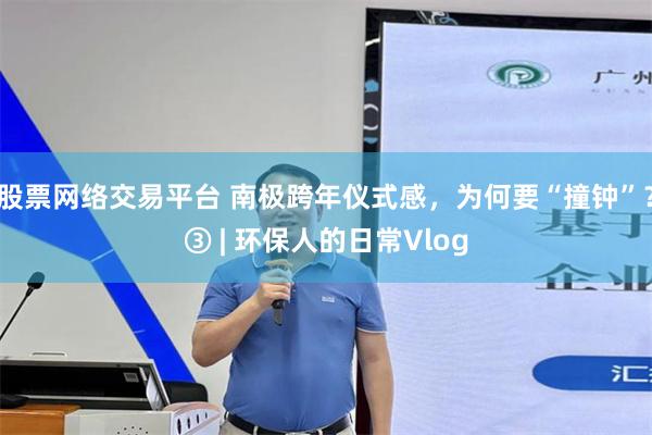 股票网络交易平台 南极跨年仪式感，为何要“撞钟”？③ | 环保人的日常Vlog