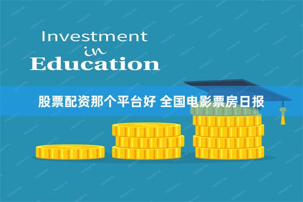 股票配资那个平台好 全国电影票房日报