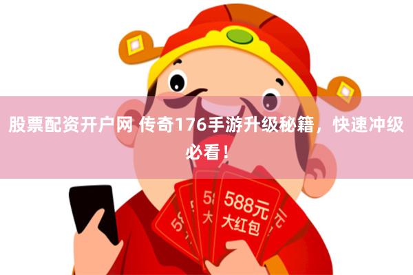 股票配资开户网 传奇176手游升级秘籍，快速冲级必看！