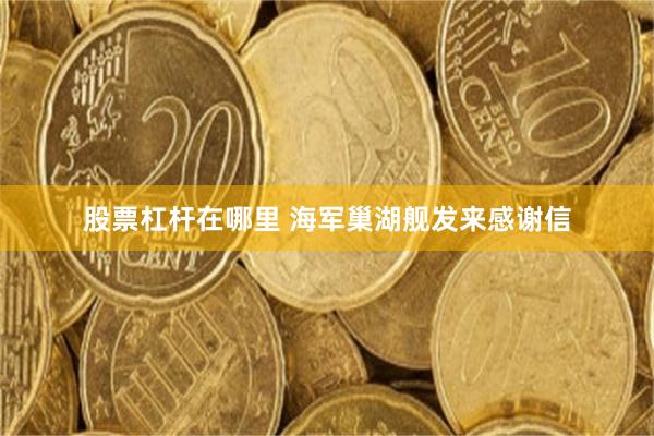 股票杠杆在哪里 海军巢湖舰发来感谢信