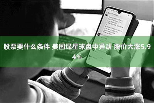 股票要什么条件 美国绿星球盘中异动 股价大涨5.94%