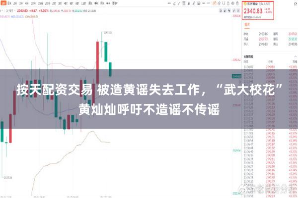 按天配资交易 被造黄谣失去工作，“武大校花”黄灿灿呼吁不造谣不传谣