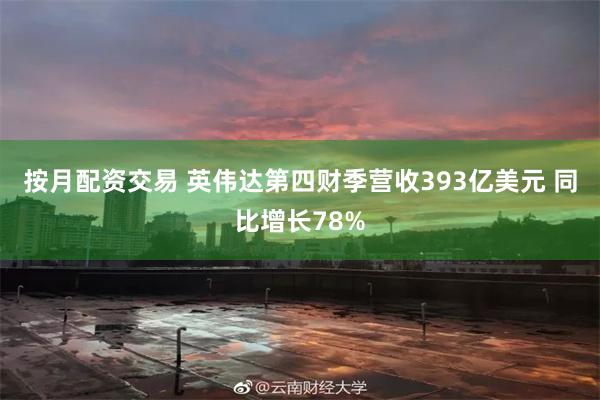 按月配资交易 英伟达第四财季营收393亿美元 同比增长78%