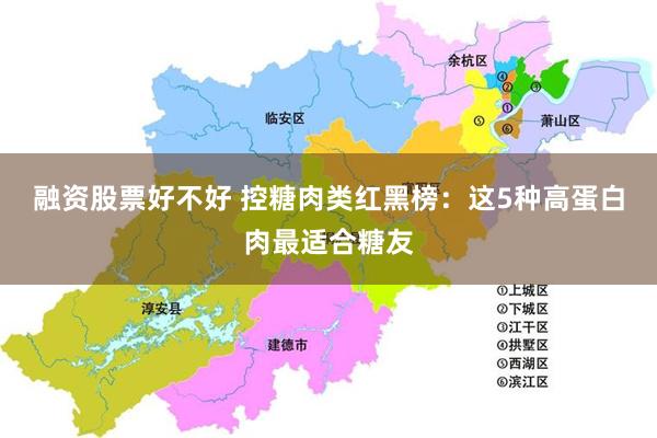 融资股票好不好 控糖肉类红黑榜：这5种高蛋白肉最适合糖友
