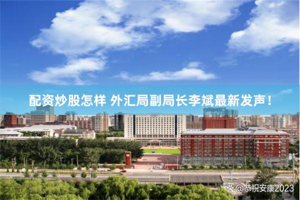 配资炒股怎样 外汇局副局长李斌最新发声！