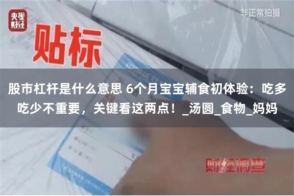 股市杠杆是什么意思 6个月宝宝辅食初体验：吃多吃少不重要，关键看这两点！_汤圆_食物_妈妈