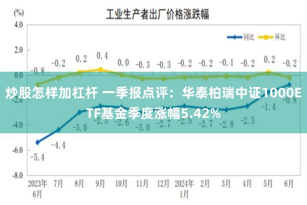 炒股怎样加杠杆 一季报点评：华泰柏瑞中证1000ETF基金季度涨幅5.42%
