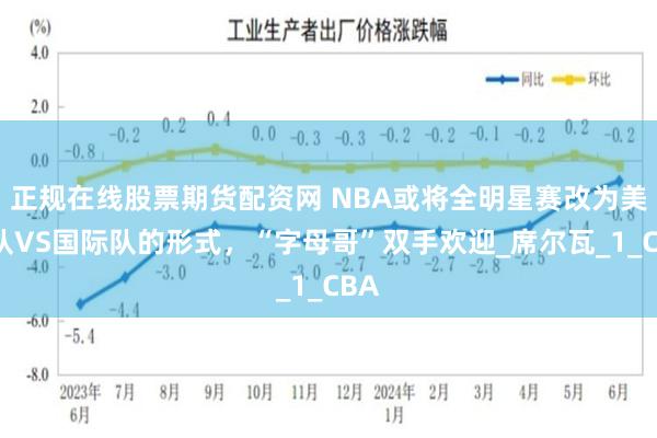 正规在线股票期货配资网 NBA或将全明星赛改为美国队VS国际队的形式，“字母哥”双手欢迎_席尔瓦_1_CBA
