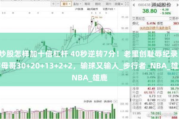 炒股怎样加十倍杠杆 40秒逆转7分！老里创耻辱纪录，字母哥30+20+13+2+2，输球又输人_步行者_NBA_雄鹿