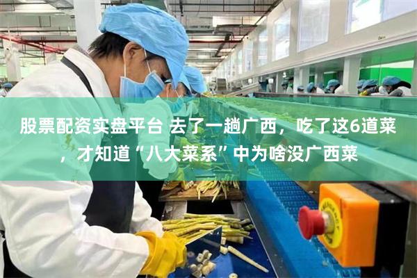 股票配资实盘平台 去了一趟广西，吃了这6道菜，才知道“八大菜系”中为啥没广西菜