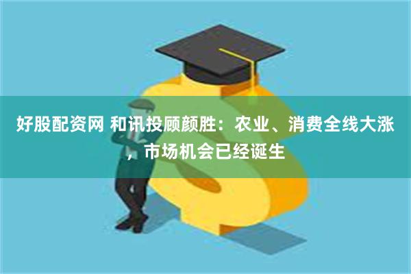 好股配资网 和讯投顾颜胜：农业、消费全线大涨，市场机会已经诞生