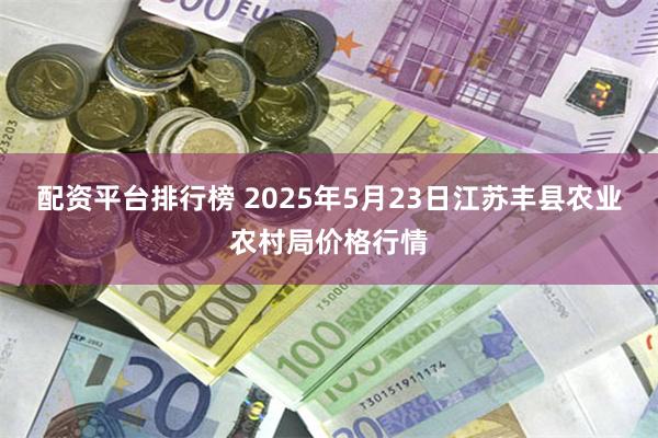 配资平台排行榜 2025年5月23日江苏丰县农业农村局价格行情