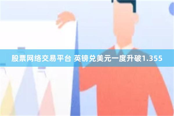股票网络交易平台 英镑兑美元一度升破1.355