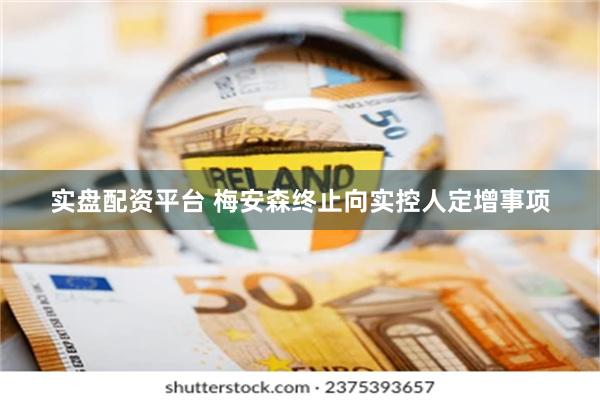 实盘配资平台 梅安森终止向实控人定增事项