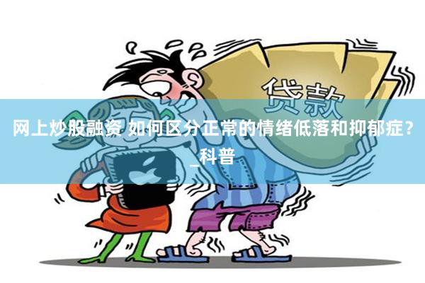 网上炒股融资 如何区分正常的情绪低落和抑郁症？_科普