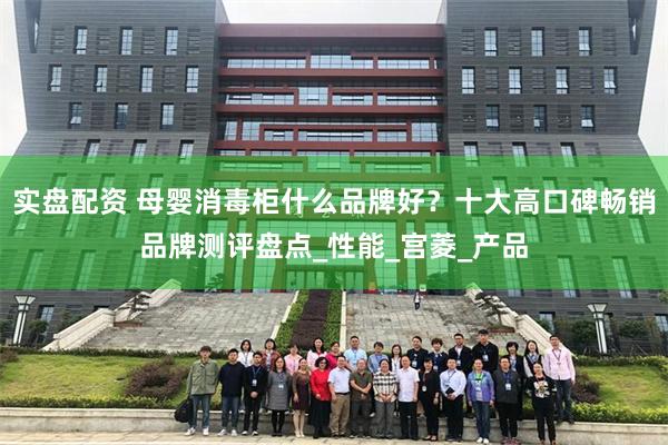 实盘配资 母婴消毒柜什么品牌好？十大高口碑畅销品牌测评盘点_性能_宫菱_产品