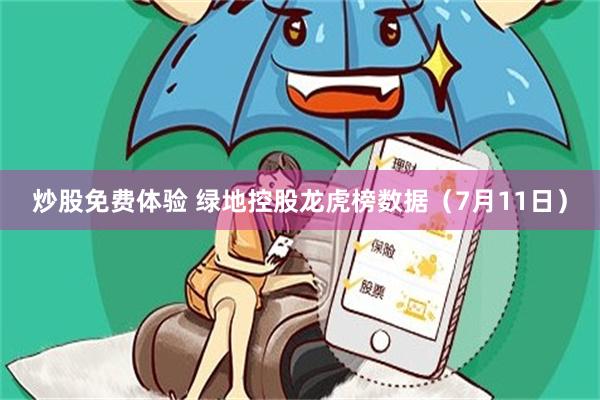 炒股免费体验 绿地控股龙虎榜数据（7月11日）