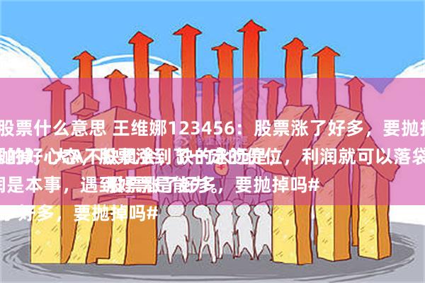 杠杆股票什么意思 王维娜123456：股票涨了好多，要抛掉吗？
必须抛掉，大A不缺机会，缺的永远是，知足常乐的好心态，股票涨到了一定的价位，利润就可以落袋为安了。
守住利润是本事，遇到好票是能力。
#股票涨了好多，要抛掉吗#