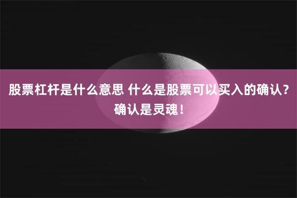股票杠杆是什么意思 什么是股票可以买入的确认？确认是灵魂！