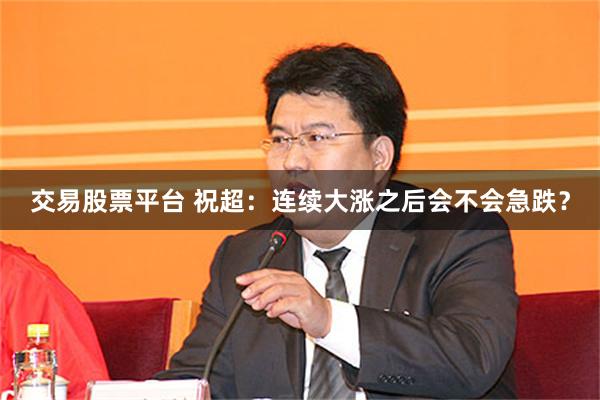 交易股票平台 祝超:连续大涨之后会不会急跌?
