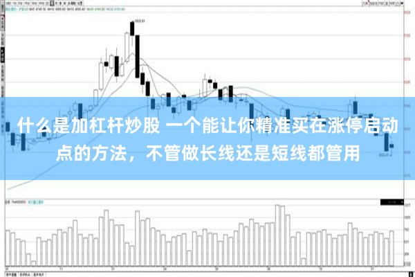 什么是加杠杆炒股 一个能让你精准买在涨停启动点的方法，不管做长线还是短线都管用