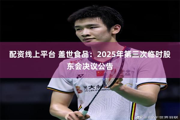 配资线上平台 盖世食品：2025年第三次临时股东会决议公告