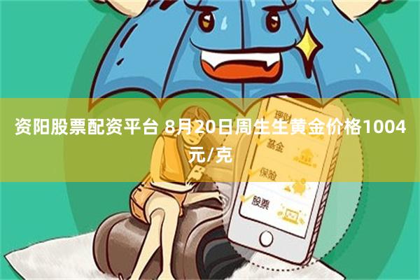 资阳股票配资平台 8月20日周生生黄金价格1004元/克