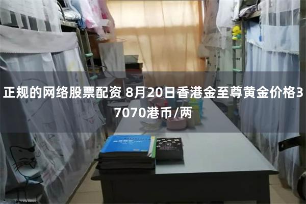 正规的网络股票配资 8月20日香港金至尊黄金价格37070港币/两