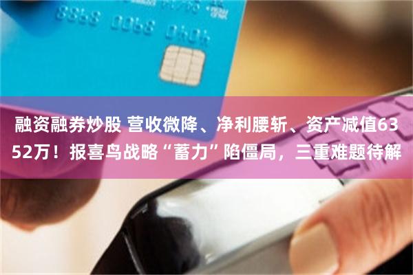 融资融券炒股 营收微降、净利腰斩、资产减值6352万！报喜鸟战略“蓄力”陷僵局，三重难题待解